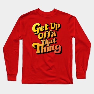 Get Up Offa That Thing Long Sleeve T-Shirt
